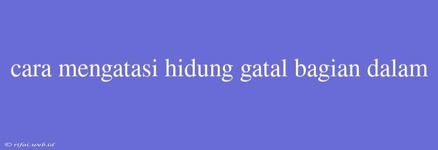 Cara Mengatasi Hidung Gatal Bagian Dalam