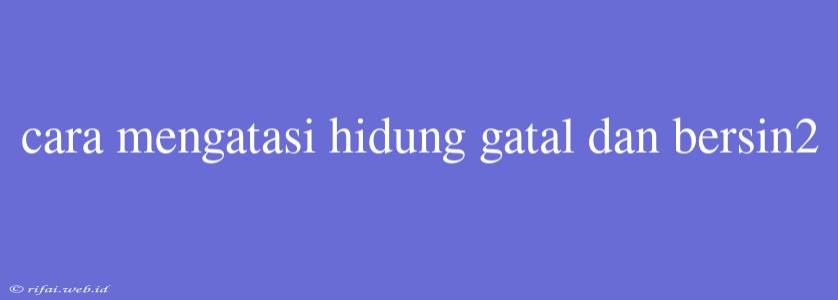 Cara Mengatasi Hidung Gatal Dan Bersin2