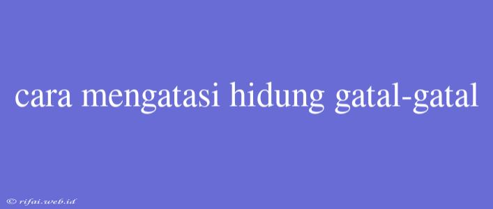 Cara Mengatasi Hidung Gatal-gatal