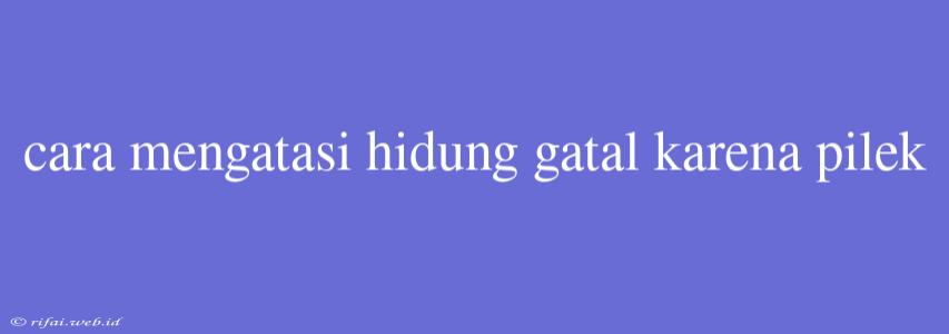 Cara Mengatasi Hidung Gatal Karena Pilek