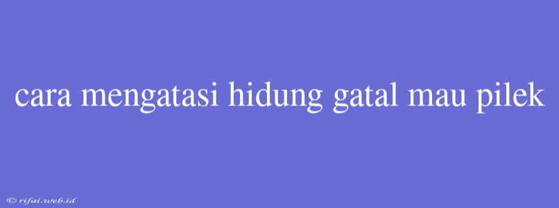 Cara Mengatasi Hidung Gatal Mau Pilek