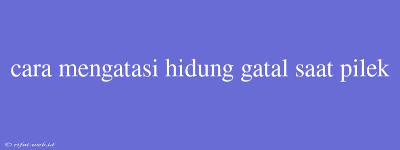 Cara Mengatasi Hidung Gatal Saat Pilek