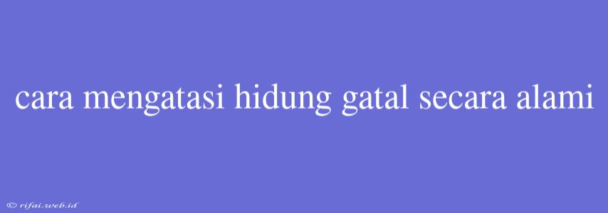 Cara Mengatasi Hidung Gatal Secara Alami