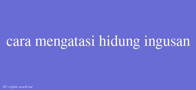 Cara Mengatasi Hidung Ingusan