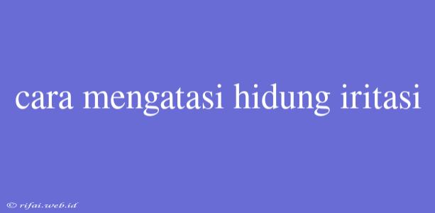 Cara Mengatasi Hidung Iritasi