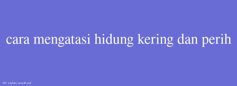 Cara Mengatasi Hidung Kering Dan Perih