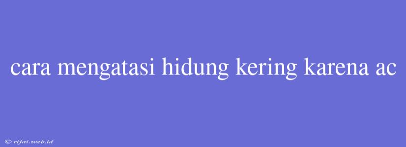 Cara Mengatasi Hidung Kering Karena Ac