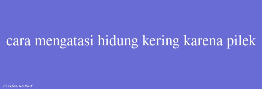 Cara Mengatasi Hidung Kering Karena Pilek