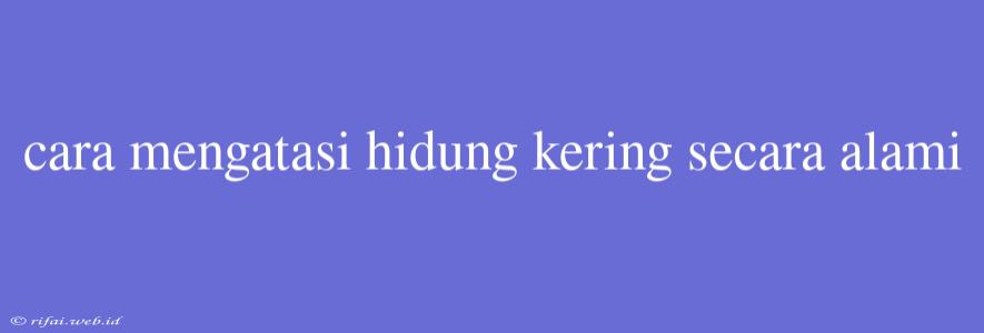 Cara Mengatasi Hidung Kering Secara Alami