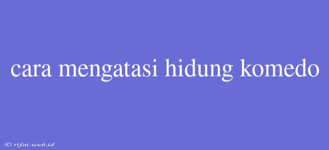 Cara Mengatasi Hidung Komedo