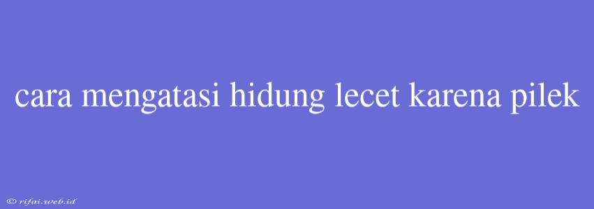 Cara Mengatasi Hidung Lecet Karena Pilek