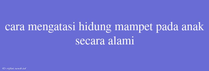 Cara Mengatasi Hidung Mampet Pada Anak Secara Alami