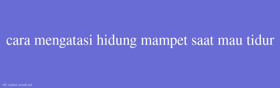 Cara Mengatasi Hidung Mampet Saat Mau Tidur