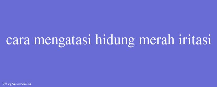 Cara Mengatasi Hidung Merah Iritasi