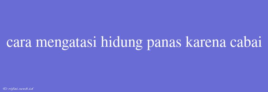 Cara Mengatasi Hidung Panas Karena Cabai