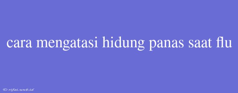 Cara Mengatasi Hidung Panas Saat Flu