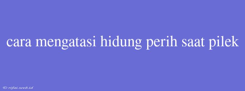 Cara Mengatasi Hidung Perih Saat Pilek