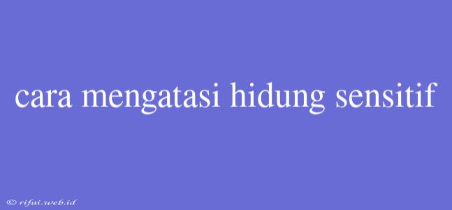 Cara Mengatasi Hidung Sensitif