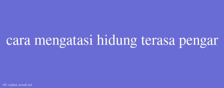 Cara Mengatasi Hidung Terasa Pengar