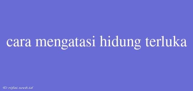 Cara Mengatasi Hidung Terluka