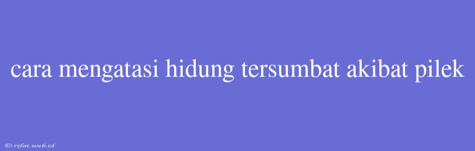 Cara Mengatasi Hidung Tersumbat Akibat Pilek