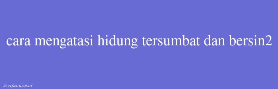 Cara Mengatasi Hidung Tersumbat Dan Bersin2