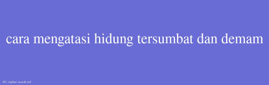 Cara Mengatasi Hidung Tersumbat Dan Demam