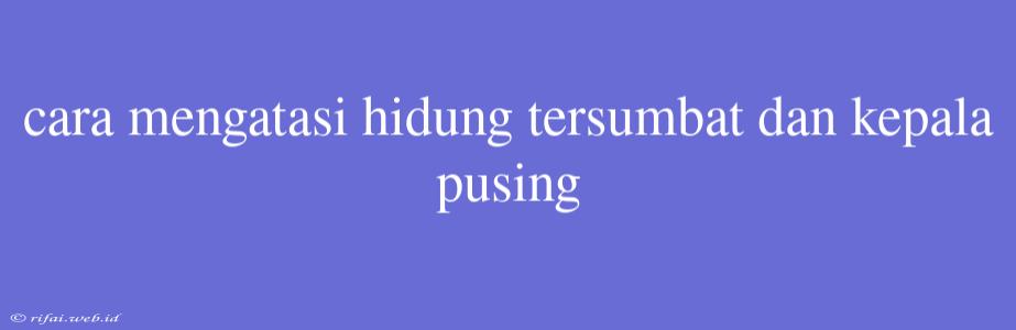 Cara Mengatasi Hidung Tersumbat Dan Kepala Pusing