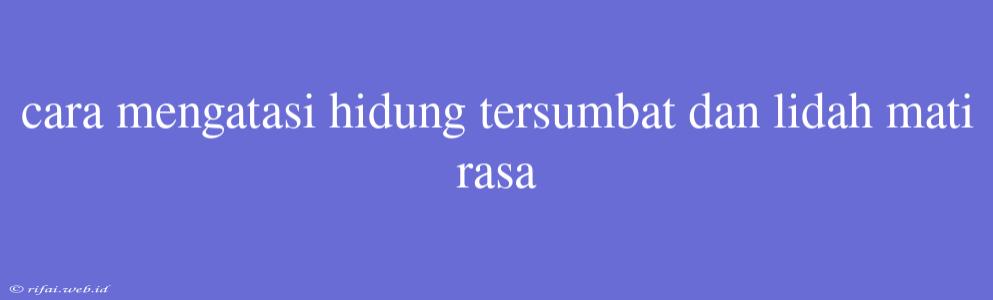 Cara Mengatasi Hidung Tersumbat Dan Lidah Mati Rasa