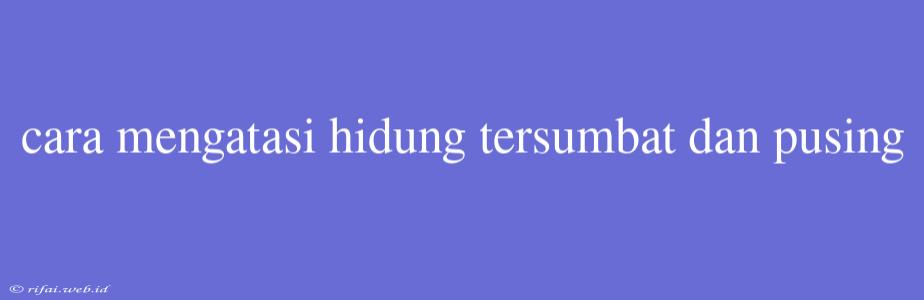 Cara Mengatasi Hidung Tersumbat Dan Pusing