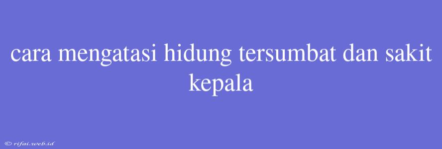 Cara Mengatasi Hidung Tersumbat Dan Sakit Kepala