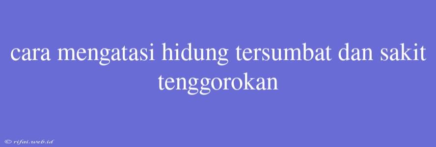 Cara Mengatasi Hidung Tersumbat Dan Sakit Tenggorokan