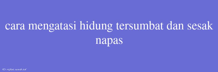 Cara Mengatasi Hidung Tersumbat Dan Sesak Napas