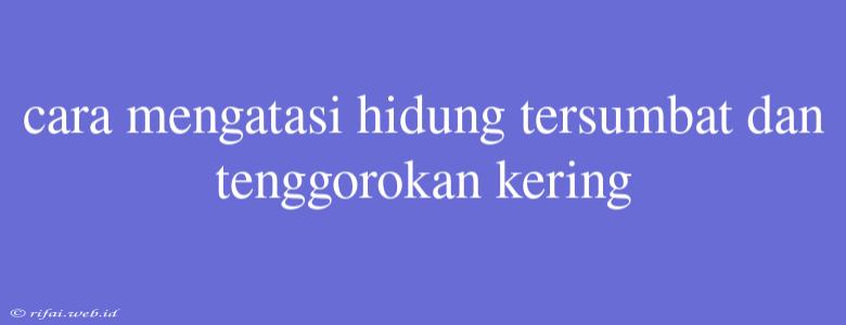 Cara Mengatasi Hidung Tersumbat Dan Tenggorokan Kering