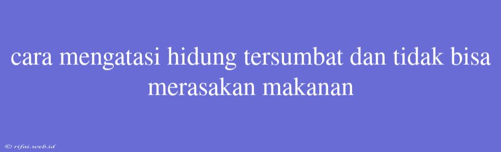 Cara Mengatasi Hidung Tersumbat Dan Tidak Bisa Merasakan Makanan