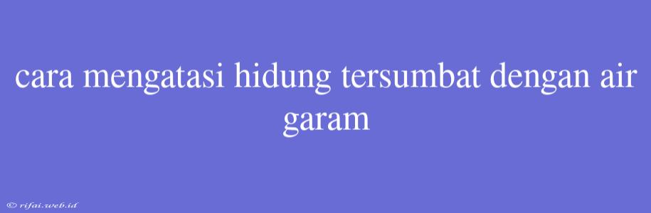 Cara Mengatasi Hidung Tersumbat Dengan Air Garam