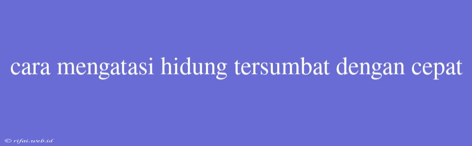 Cara Mengatasi Hidung Tersumbat Dengan Cepat