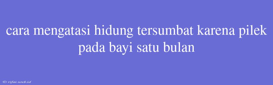 Cara Mengatasi Hidung Tersumbat Karena Pilek Pada Bayi Satu Bulan