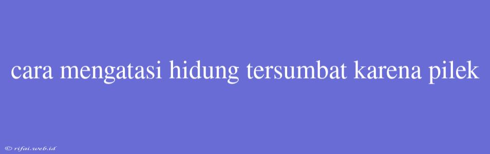 Cara Mengatasi Hidung Tersumbat Karena Pilek