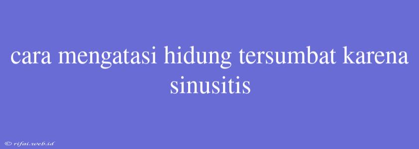 Cara Mengatasi Hidung Tersumbat Karena Sinusitis