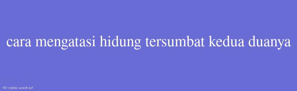 Cara Mengatasi Hidung Tersumbat Kedua Duanya