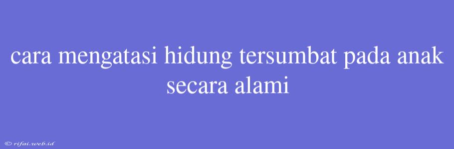 Cara Mengatasi Hidung Tersumbat Pada Anak Secara Alami