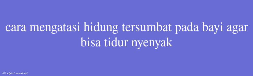 Cara Mengatasi Hidung Tersumbat Pada Bayi Agar Bisa Tidur Nyenyak