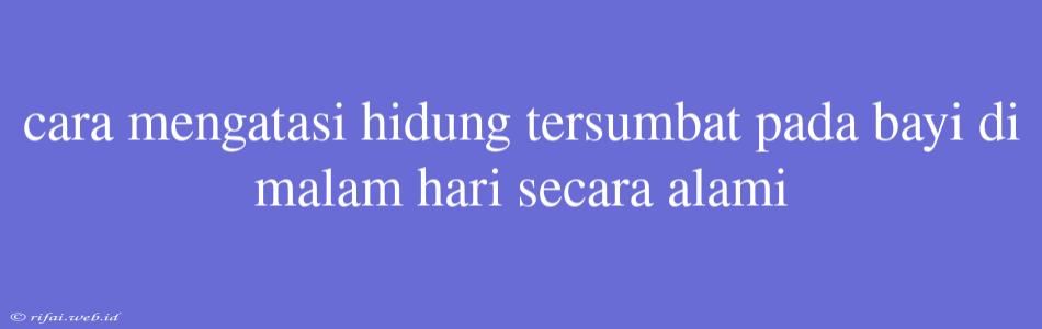 Cara Mengatasi Hidung Tersumbat Pada Bayi Di Malam Hari Secara Alami