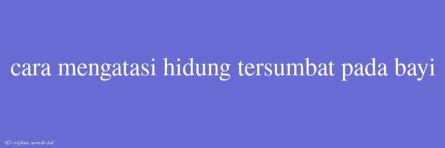 Cara Mengatasi Hidung Tersumbat Pada Bayi