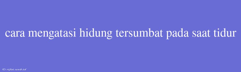 Cara Mengatasi Hidung Tersumbat Pada Saat Tidur