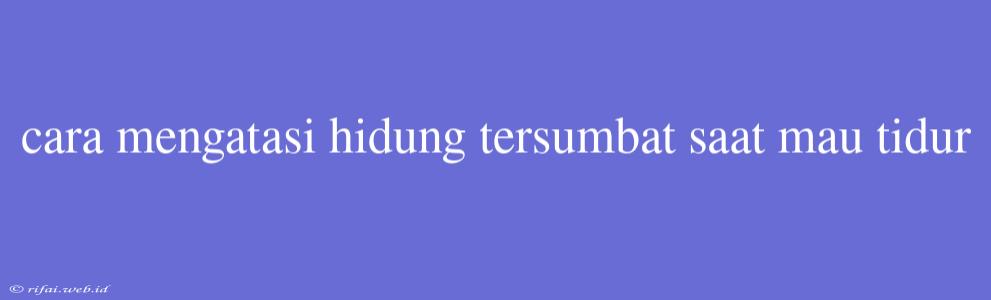 Cara Mengatasi Hidung Tersumbat Saat Mau Tidur