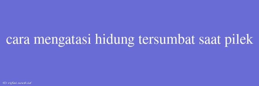 Cara Mengatasi Hidung Tersumbat Saat Pilek