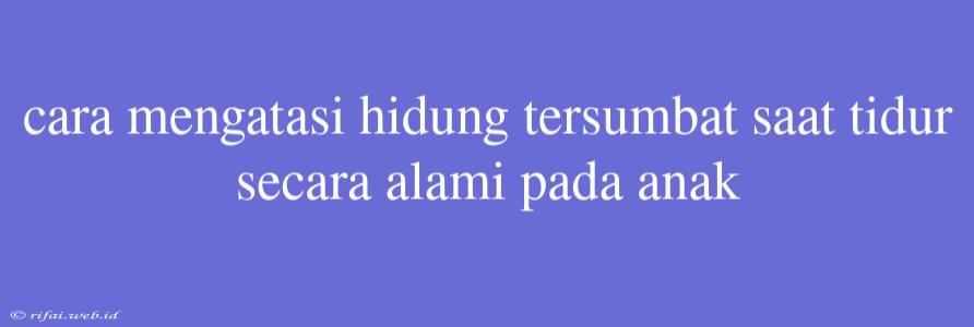 Cara Mengatasi Hidung Tersumbat Saat Tidur Secara Alami Pada Anak