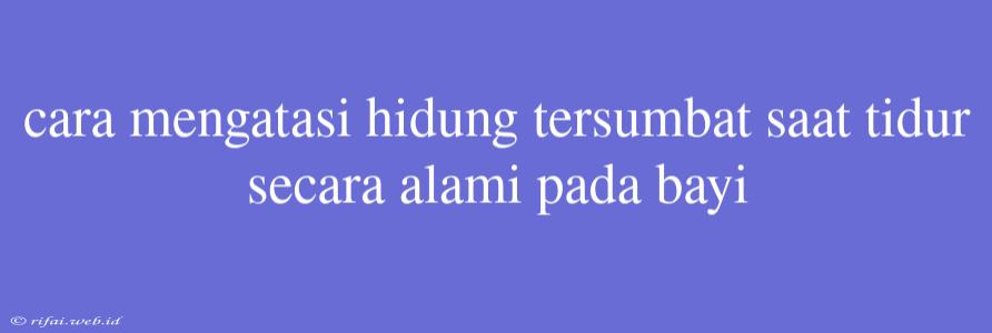 Cara Mengatasi Hidung Tersumbat Saat Tidur Secara Alami Pada Bayi